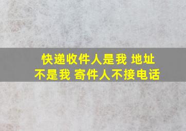 快递收件人是我 地址不是我 寄件人不接电话